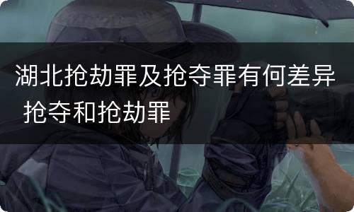 湖北抢劫罪及抢夺罪有何差异 抢夺和抢劫罪
