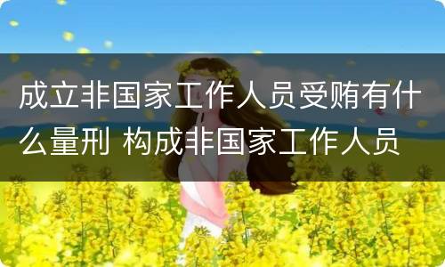 成立非国家工作人员受贿有什么量刑 构成非国家工作人员