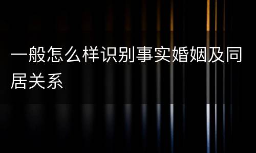 一般怎么样识别事实婚姻及同居关系