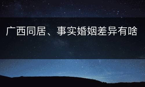 广西同居、事实婚姻差异有啥