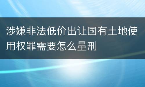 涉嫌非法低价出让国有土地使用权罪需要怎么量刑