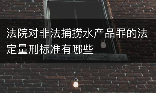 法院对非法捕捞水产品罪的法定量刑标准有哪些
