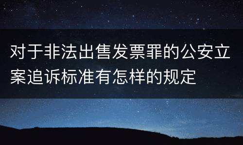 对于非法出售发票罪的公安立案追诉标准有怎样的规定