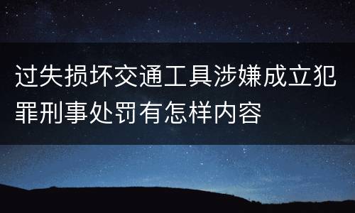 过失损坏交通工具涉嫌成立犯罪刑事处罚有怎样内容