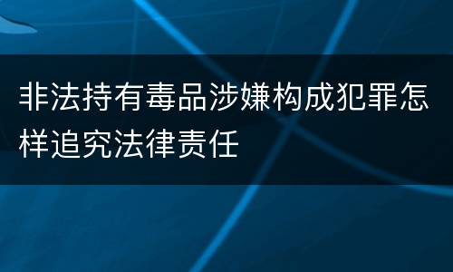 非法持有毒品涉嫌构成犯罪怎样追究法律责任