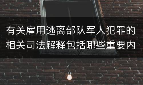 有关雇用逃离部队军人犯罪的相关司法解释包括哪些重要内容