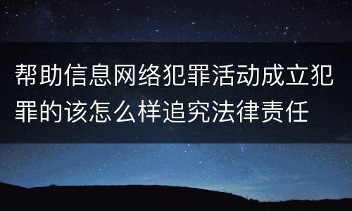 帮助信息网络犯罪活动成立犯罪的该怎么样追究法律责任