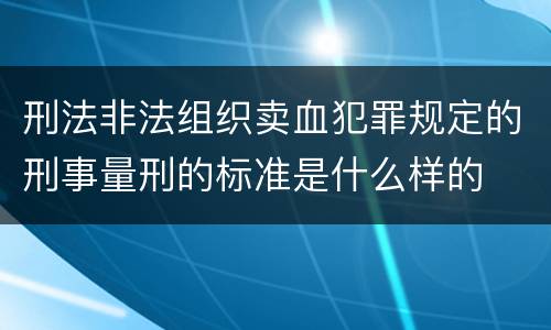 刑法非法组织卖血犯罪规定的刑事量刑的标准是什么样的