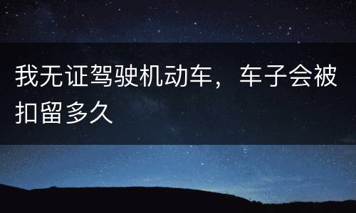 我无证驾驶机动车，车子会被扣留多久