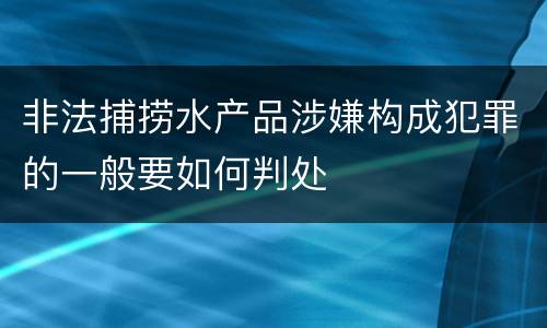 非法捕捞水产品涉嫌构成犯罪的一般要如何判处