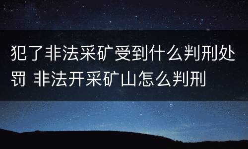 犯了非法采矿受到什么判刑处罚 非法开采矿山怎么判刑