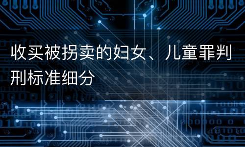 收买被拐卖的妇女、儿童罪判刑标准细分