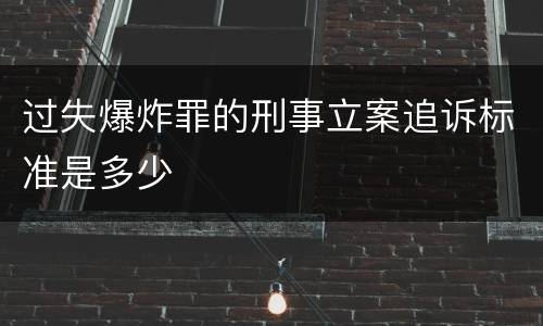 过失爆炸罪的刑事立案追诉标准是多少