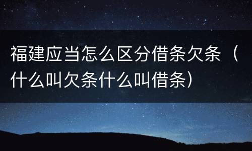 福建应当怎么区分借条欠条（什么叫欠条什么叫借条）