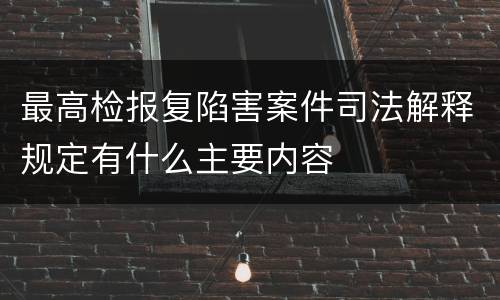 最高检报复陷害案件司法解释规定有什么主要内容