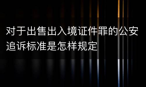 对于出售出入境证件罪的公安追诉标准是怎样规定