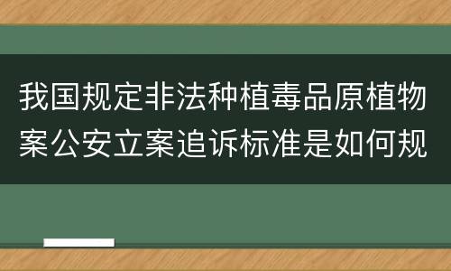 我国规定非法种植毒品原植物案公安立案追诉标准是如何规定