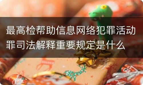 最高检帮助信息网络犯罪活动罪司法解释重要规定是什么