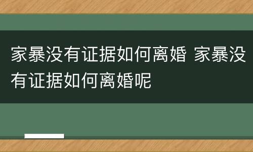 家暴没有证据如何离婚 家暴没有证据如何离婚呢
