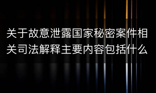 关于故意泄露国家秘密案件相关司法解释主要内容包括什么