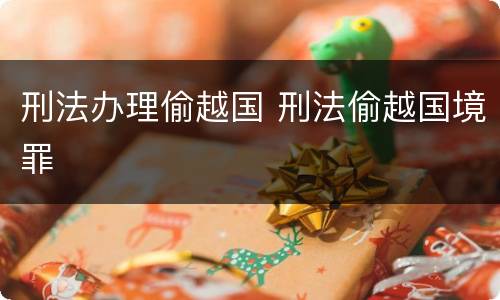 刑法办理偷越国 刑法偷越国境罪