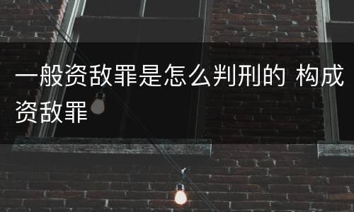 一般资敌罪是怎么判刑的 构成资敌罪