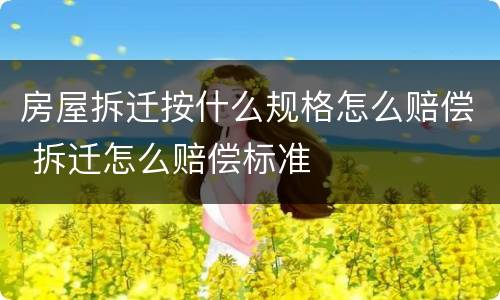 房屋拆迁按什么规格怎么赔偿 拆迁怎么赔偿标准