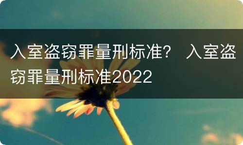 入室盗窃罪量刑标准？ 入室盗窃罪量刑标准2022