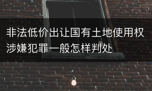 非法低价出让国有土地使用权涉嫌犯罪一般怎样判处