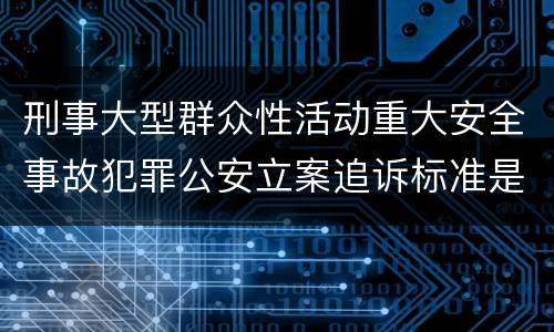 刑事大型群众性活动重大安全事故犯罪公安立案追诉标准是怎样的