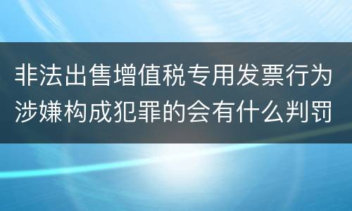 非法出售增值税专用发票行为涉嫌构成犯罪的会有什么判罚