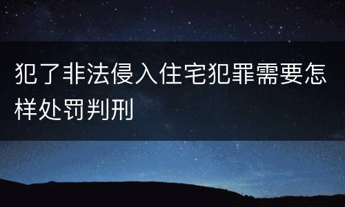 犯了非法侵入住宅犯罪需要怎样处罚判刑