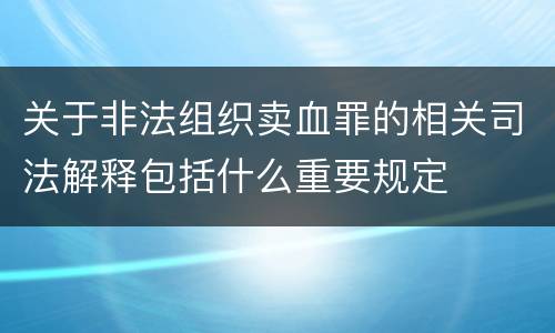 关于非法组织卖血罪的相关司法解释包括什么重要规定