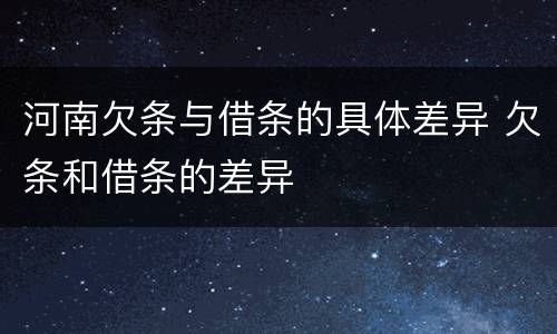 河南欠条与借条的具体差异 欠条和借条的差异