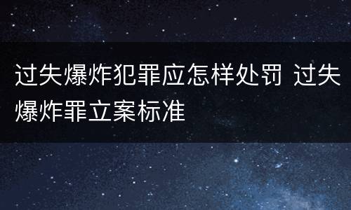 过失爆炸犯罪应怎样处罚 过失爆炸罪立案标准
