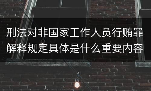 刑法对非国家工作人员行贿罪解释规定具体是什么重要内容