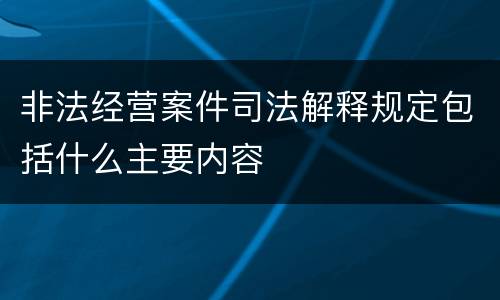 非法经营案件司法解释规定包括什么主要内容