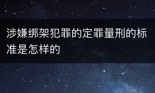 涉嫌绑架犯罪的定罪量刑的标准是怎样的