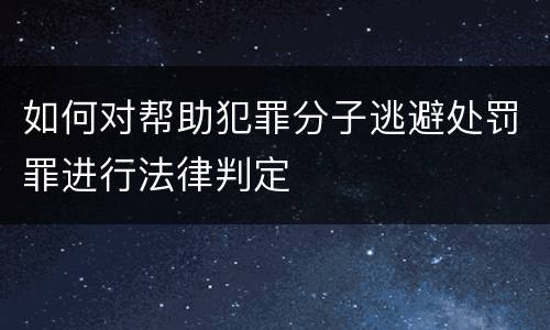 如何对帮助犯罪分子逃避处罚罪进行法律判定
