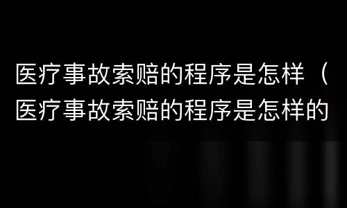 医疗事故索赔的程序是怎样（医疗事故索赔的程序是怎样的）