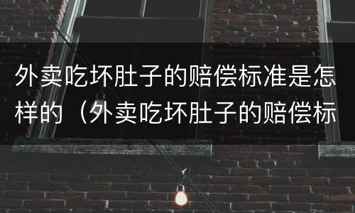外卖吃坏肚子的赔偿标准是怎样的（外卖吃坏肚子的赔偿标准是怎样的呀）