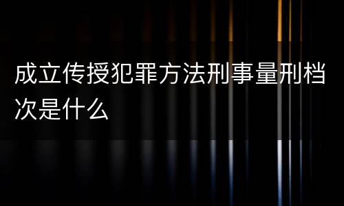 成立传授犯罪方法刑事量刑档次是什么