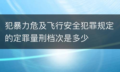 犯暴力危及飞行安全犯罪规定的定罪量刑档次是多少