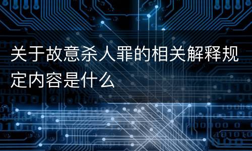 关于故意杀人罪的相关解释规定内容是什么