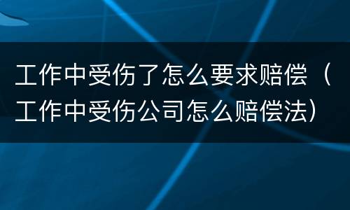 工作中受伤了怎么要求赔偿（工作中受伤公司怎么赔偿法）