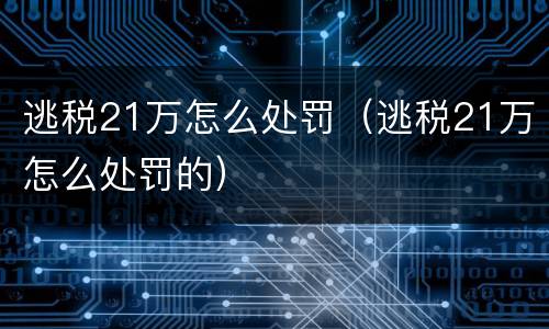 逃税21万怎么处罚（逃税21万怎么处罚的）