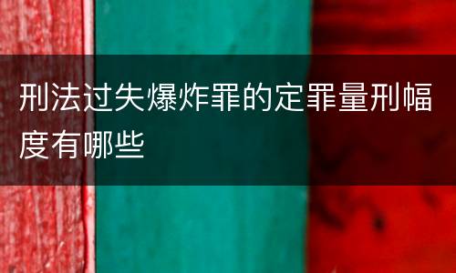 刑法过失爆炸罪的定罪量刑幅度有哪些