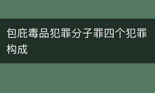 包庇毒品犯罪分子罪四个犯罪构成