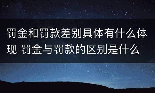 罚金和罚款差别具体有什么体现 罚金与罚款的区别是什么