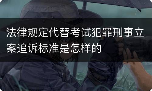 法律规定代替考试犯罪刑事立案追诉标准是怎样的